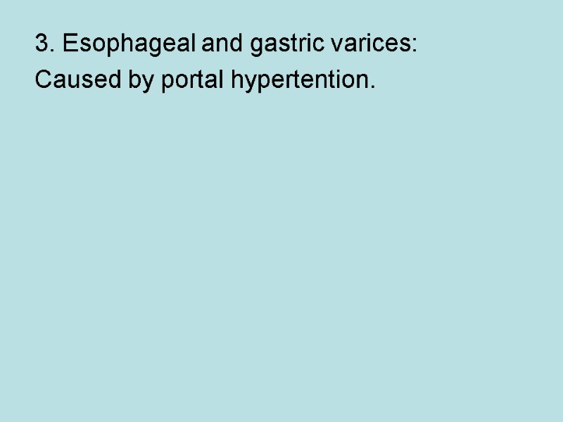 3. Esophageal and gastric varices:  Caused by portal hypertention.